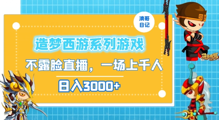 造梦西游系列游戏不露脸直播，回忆杀一场直播上千人，日入3000+网赚项目-副业赚钱-互联网创业-资源整合八方网创