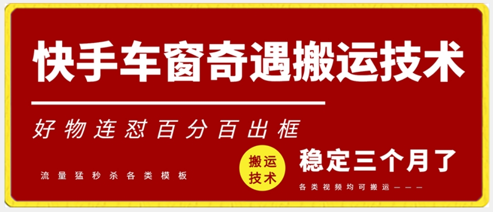 快手车窗奇遇搬运技术（安卓技术），好物连怼百分百出框网赚项目-副业赚钱-互联网创业-资源整合八方网创