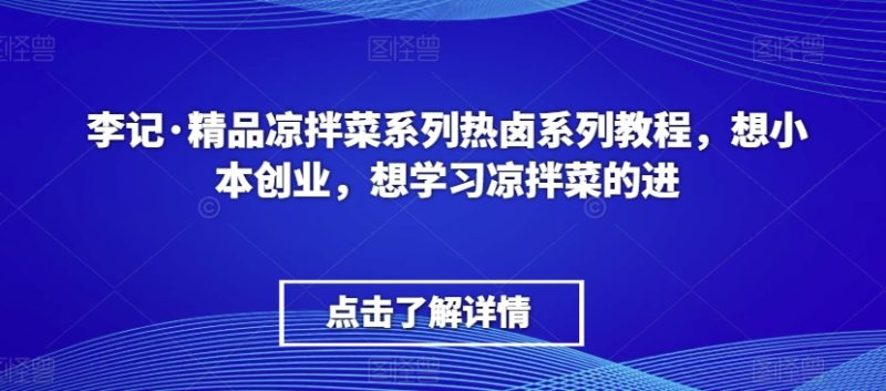 李记·精品凉拌菜系列热卤系列教程,想小本创业,想学习凉拌菜的进网赚项目-副业赚钱-互联网创业-资源整合八方网创