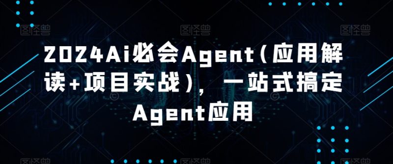 2024Ai必会Agent(应用解读+项目实战)，一站式搞定Agent应用网赚项目-副业赚钱-互联网创业-资源整合八方网创