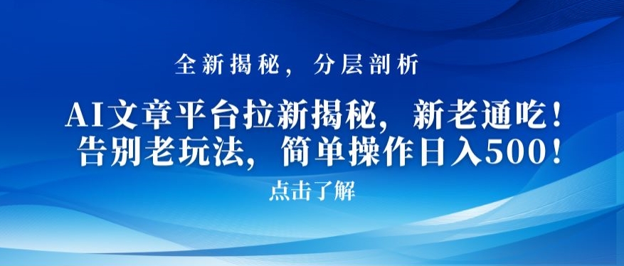 AI文章平台拉新揭秘，新老通吃！告别老玩法，简单操作日入500网赚项目-副业赚钱-互联网创业-资源整合八方网创