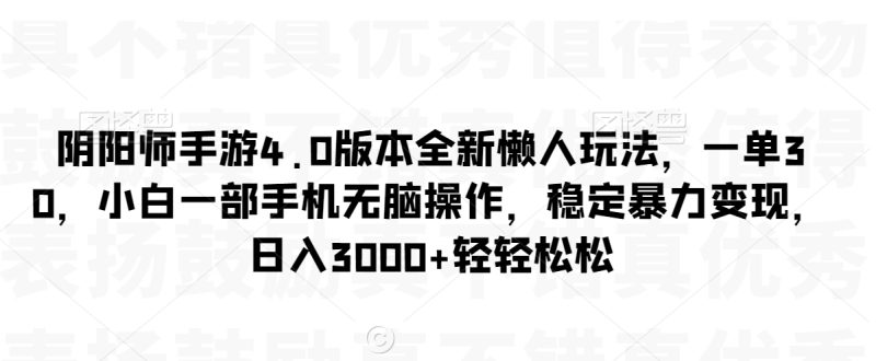 阴阳师手游4.0版本全新懒人玩法,一单30,小白一部手机无脑操作,稳定暴力变现网赚项目-副业赚钱-互联网创业-资源整合八方网创