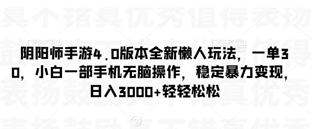 阴阳师手游4.0版本全新懒人玩法，一单30，小白一部手机无脑操作，稳定暴力变现网赚项目-副业赚钱-互联网创业-资源整合八方网创