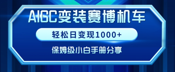 AIGC变现！带领300+小白跑通赛博机车项目，完整复盘及保姆级实操手册分享网赚项目-副业赚钱-互联网创业-资源整合八方网创
