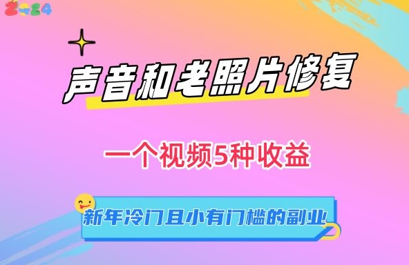 声音和老照片修复，一个视频5种收益，新年冷门且小有门槛的副业网赚项目-副业赚钱-互联网创业-资源整合八方网创