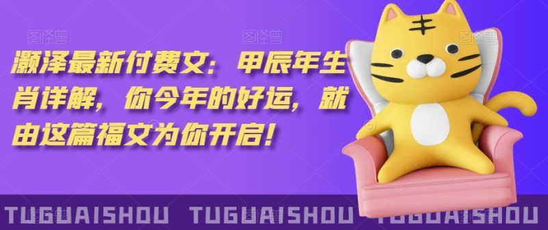 泽灏最新费付文:甲年辰生肖详解,今你年的好运,就这由篇福文你为开启!网赚项目-副业赚钱-互联网创业-资源整合八方网创