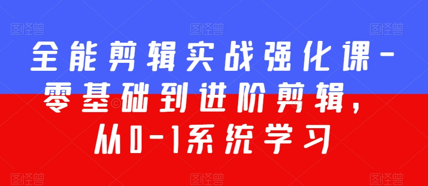 全能剪辑实战强化课-零基础到进阶剪辑，从0-1系统学习，200节课程加强版！网赚项目-副业赚钱-互联网创业-资源整合八方网创