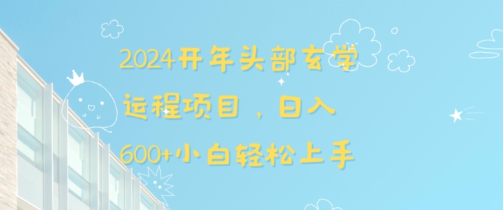 2024开年头部玄学运程项目，日入600+小白轻松上手网赚项目-副业赚钱-互联网创业-资源整合八方网创