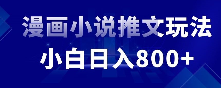 外面收费19800的漫画小说推文项目拆解，小白操作日入800+网赚项目-副业赚钱-互联网创业-资源整合八方网创
