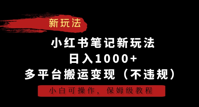 小红书笔记新玩法，日入1000+，多平台搬运变现（不违规），小白可操作，保姆级教程网赚项目-副业赚钱-互联网创业-资源整合八方网创
