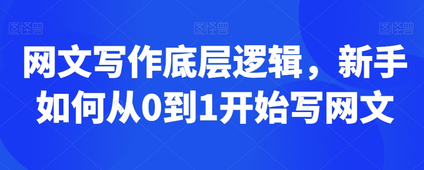 网文写作底层逻辑，新手如何从0到1开始写网文网赚项目-副业赚钱-互联网创业-资源整合八方网创