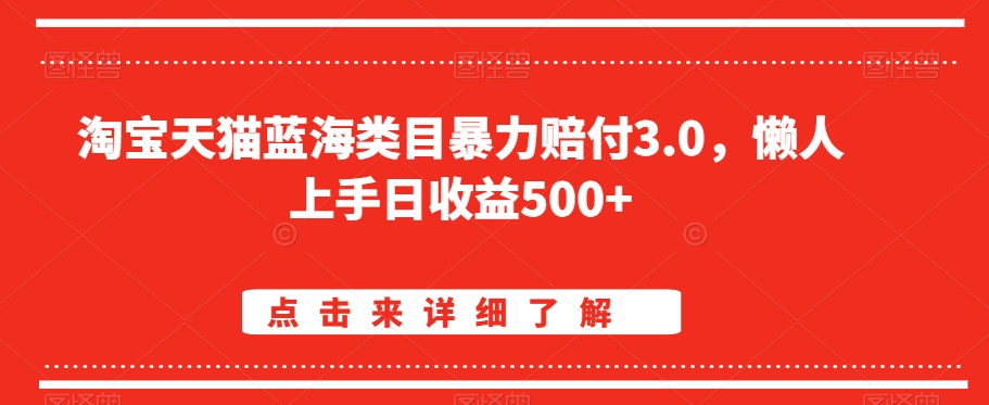 淘宝天猫蓝海类目暴力赔付3.0，懒人上手日收益500+【仅揭秘】网赚项目-副业赚钱-互联网创业-资源整合八方网创