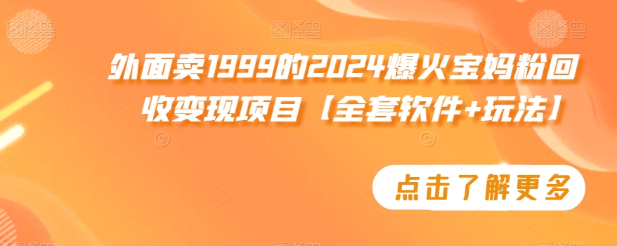 外面卖1999的2024爆火宝妈粉回收变现项目【全套软件+玩法】网赚项目-副业赚钱-互联网创业-资源整合八方网创