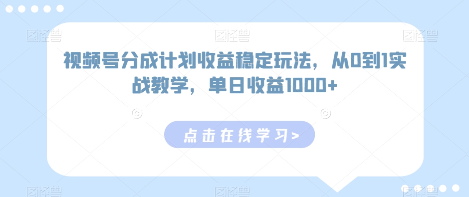 视频号分成计划收益稳定玩法，从0到1实战教学，单日收益1000+网赚项目-副业赚钱-互联网创业-资源整合八方网创