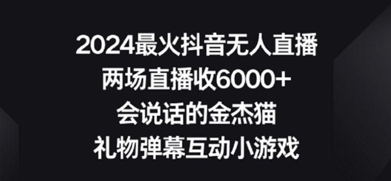 2024最火抖音无人直播,两场直播收6000+,礼物弹幕互动小游戏网赚项目-副业赚钱-互联网创业-资源整合八方网创