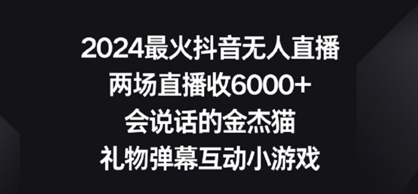 2024最火抖音无人直播，两场直播收6000+，礼物弹幕互动小游戏网赚项目-副业赚钱-互联网创业-资源整合八方网创