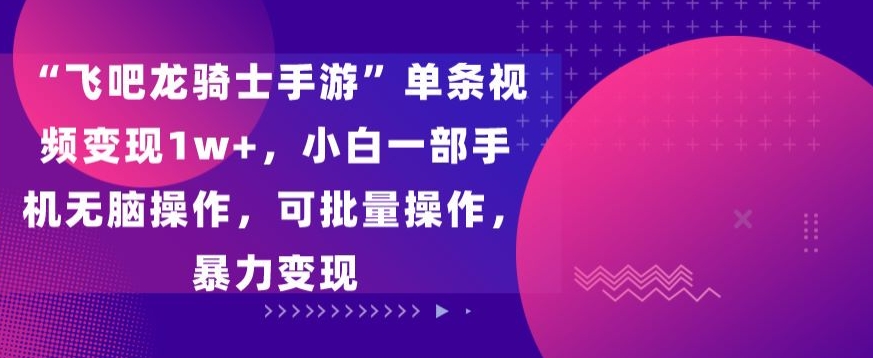 “飞吧龙骑士手游”单条视频变现1w+，小白一部手机无脑操作，可批量操作，暴力变现网赚项目-副业赚钱-互联网创业-资源整合八方网创