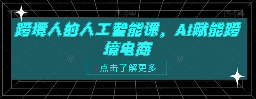 跨境人的人工智能课，AI赋能跨境电商网赚项目-副业赚钱-互联网创业-资源整合八方网创