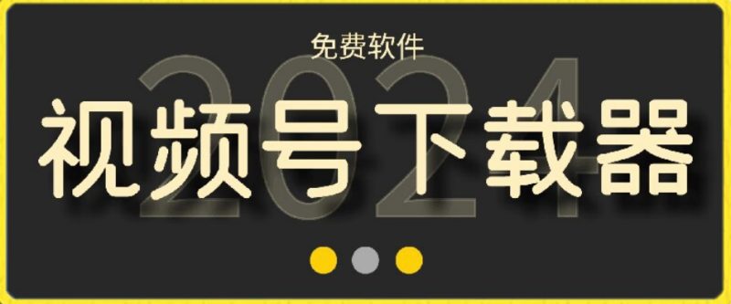 视频号高清免费下载器【支持window+mac系统】,全平台资源下载器网赚项目-副业赚钱-互联网创业-资源整合八方网创