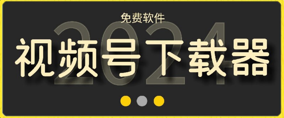 视频号高清免费下载器【支持window+mac系统】，全平台资源下载器网赚项目-副业赚钱-互联网创业-资源整合八方网创