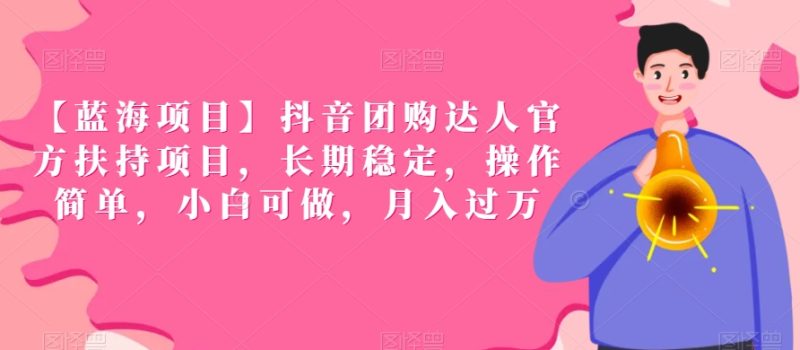 【蓝海项目】抖音团购达人官方扶持项目，长期稳定，操作简单，小白可做，月入过万网赚项目-副业赚钱-互联网创业-资源整合八方网创