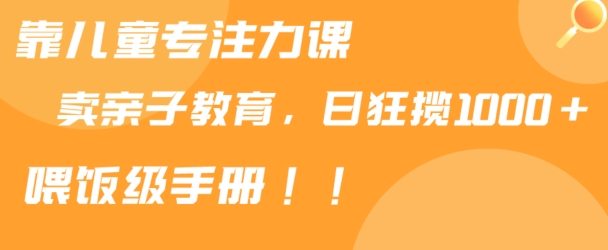 靠儿童专注力课程售卖亲子育儿课程，日暴力狂揽1000+，喂饭手册分享网赚项目-副业赚钱-互联网创业-资源整合八方网创