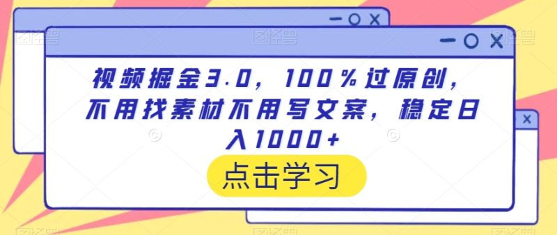 视频掘金3.0，100％过原创，不用找素材不用写文案，稳定日入1000+网赚项目-副业赚钱-互联网创业-资源整合八方网创