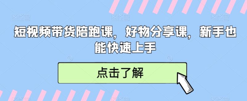 短视频带货陪跑课，好物分享课，新手也能快速上手网赚项目-副业赚钱-互联网创业-资源整合八方网创