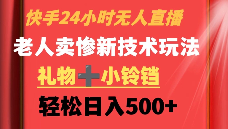 快手24小时无人直播，老人卖惨最新技术玩法，礼物+小铃铛，轻松日入500+网赚项目-副业赚钱-互联网创业-资源整合八方网创