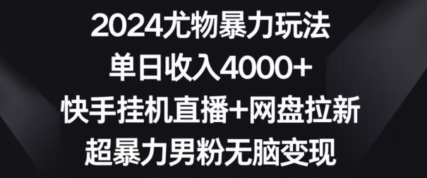 2024尤物暴力玩法，单日收入4000+，快手挂机直播+网盘拉新，超暴力男粉无脑变现网赚项目-副业赚钱-互联网创业-资源整合八方网创