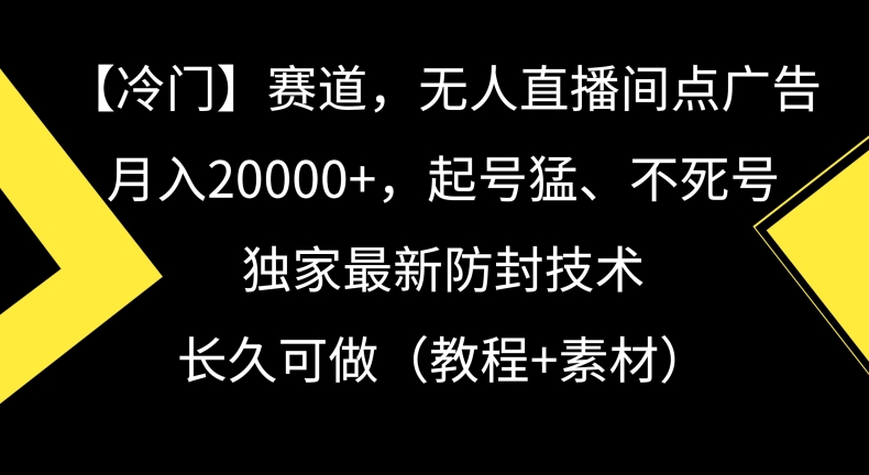 冷门赛道，无人直播间点广告，月入20000+，起号猛、不死号，独家最新防封技术网赚项目-副业赚钱-互联网创业-资源整合八方网创