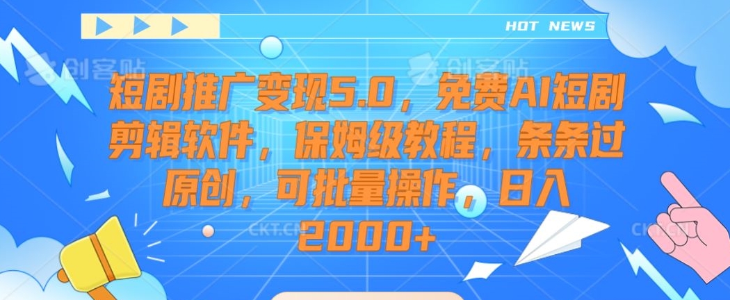 短剧推广变现5.0，免费AI短剧剪辑软件，保姆级教程，条条过原创，可批量操作，日入2000+网赚项目-副业赚钱-互联网创业-资源整合八方网创
