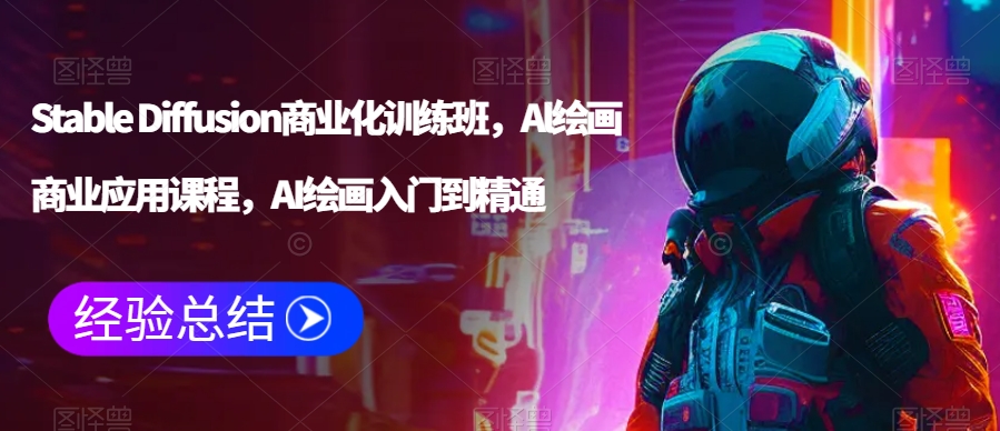 Stable Diffusion商业化训练班，Al绘画商业应用课程，AI绘画入门到精通网赚项目-副业赚钱-互联网创业-资源整合八方网创