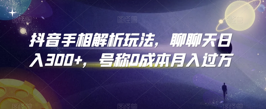 抖音手相解析玩法，聊聊天日入300+，号称0成本月入过万网赚项目-副业赚钱-互联网创业-资源整合八方网创