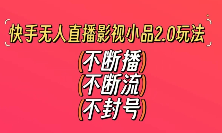 快手无人直播影视小品2.0玩法，不断流，不封号，不需要会剪辑，每天能稳定500-1000+网赚项目-副业赚钱-互联网创业-资源整合八方网创