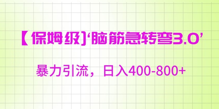 保姆级脑筋急转弯3.0，暴力引流，日入400-800+网赚项目-副业赚钱-互联网创业-资源整合八方网创