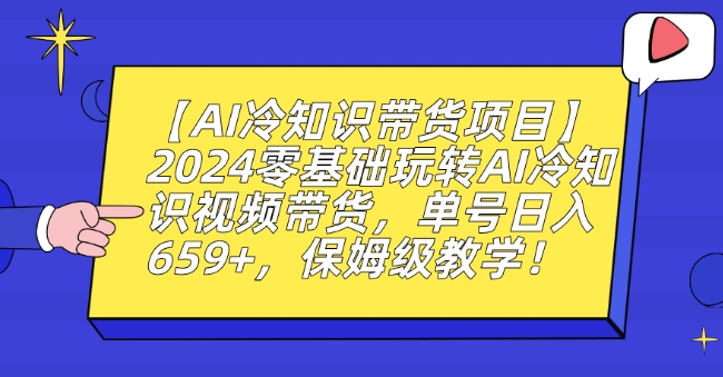 【AI冷知识带货项目】2024零基础玩转AI冷知识视频带货，单号日入659+，保姆级教学网赚项目-副业赚钱-互联网创业-资源整合八方网创
