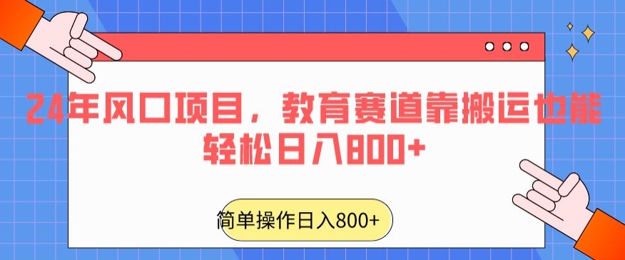 24年风口项目，教育赛道靠搬运也能轻松日入800+网赚项目-副业赚钱-互联网创业-资源整合八方网创