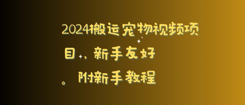 2024搬运宠物视频项目，新手友好，完美去重，附新手教程网赚项目-副业赚钱-互联网创业-资源整合八方网创