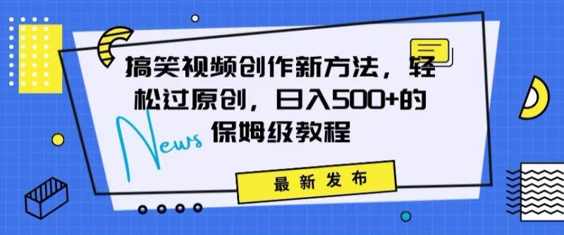 搞笑视频创作秘籍：掌握新技巧，轻松实现原创，日赚500+的全方位保姆教程网赚项目-副业赚钱-互联网创业-资源整合八方网创