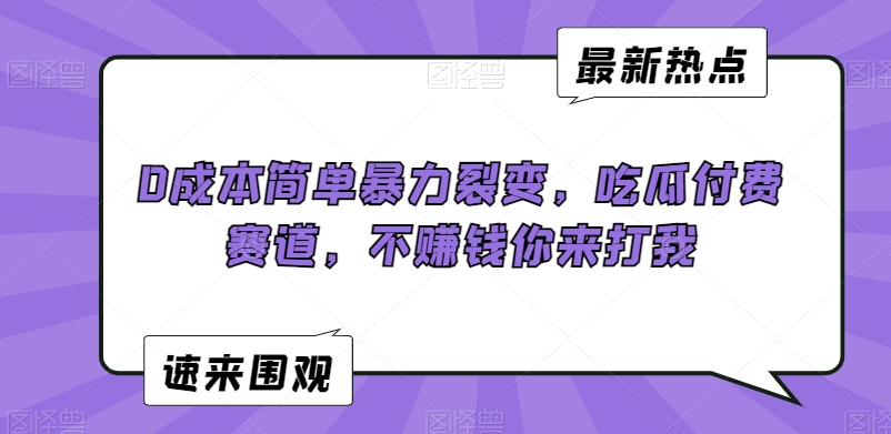 0成本简单暴力裂变，吃瓜付费赛道，不赚钱你来打我网赚项目-副业赚钱-互联网创业-资源整合八方网创