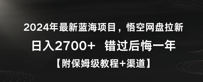 2024年最新蓝海项目，悟空网盘拉新，日入2700+错过后悔一年【附保姆级教程+渠道】网赚项目-副业赚钱-互联网创业-资源整合八方网创