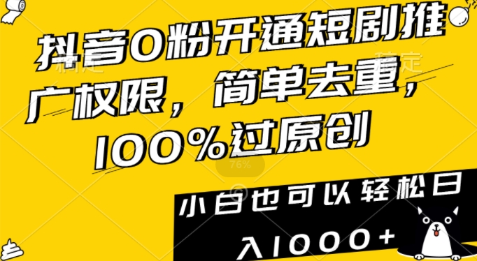 抖音0粉开通短剧推广权限，简单去重，100%过原创，小白也可以轻松日入1000+网赚项目-副业赚钱-互联网创业-资源整合八方网创