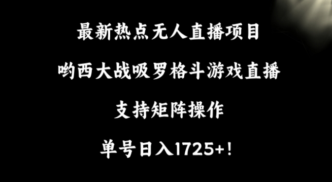 最新热点无人直播项目，哟西大战吸罗格斗游戏直播，支持矩阵操作，单号日入1725+网赚项目-副业赚钱-互联网创业-资源整合八方网创