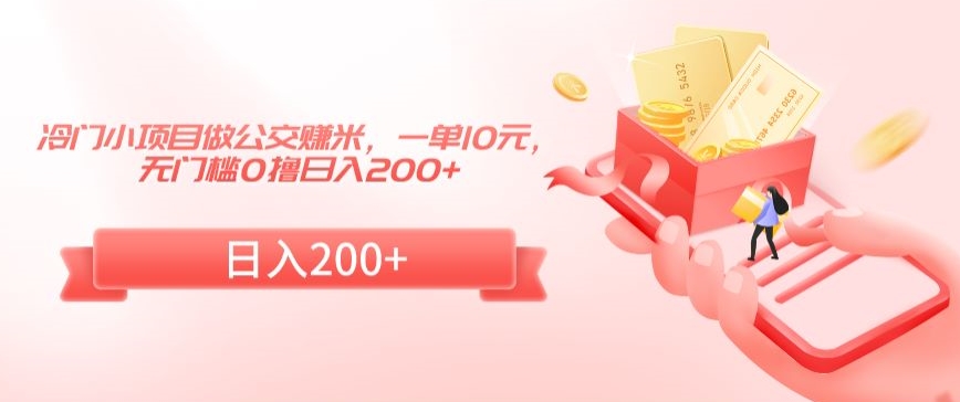 冷门小项目做公交赚米，一单10元，无门槛0撸日入200+网赚项目-副业赚钱-互联网创业-资源整合八方网创