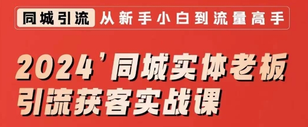2024同城实体老板引流获客实战课，同城短视频·同城直播·实体店投放·问题答疑网赚项目-副业赚钱-互联网创业-资源整合八方网创