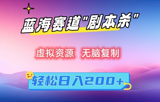 虚拟资源“剧本杀”无脑复制，轻松日入200+网赚项目-副业赚钱-互联网创业-资源整合八方网创