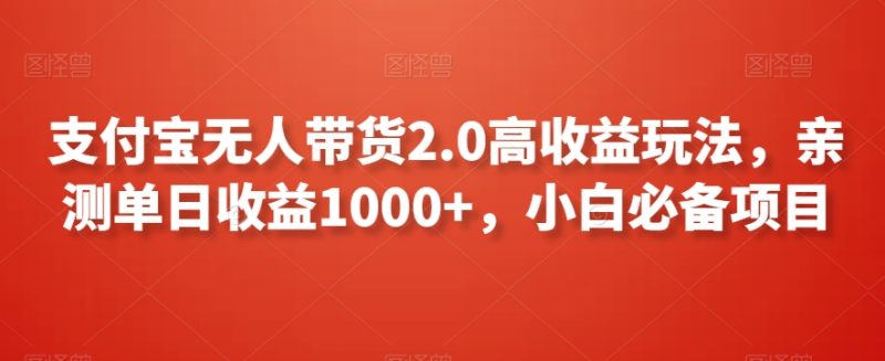 支付宝无人带货2.0高收益玩法，亲测单日收益1000+，小白必备项目网赚项目-副业赚钱-互联网创业-资源整合八方网创