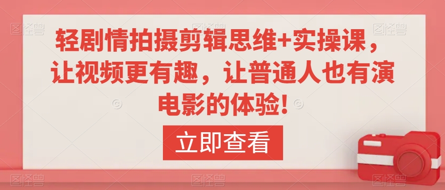 轻剧情拍摄剪辑思维+实操课，让视频更有趣，让普通人也有演电影的体验!网赚项目-副业赚钱-互联网创业-资源整合八方网创