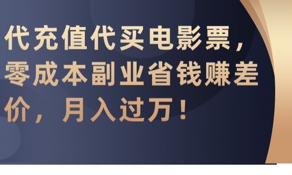 代充值代买电影票，零成本副业省钱赚差价，月入过万网赚项目-副业赚钱-互联网创业-资源整合八方网创